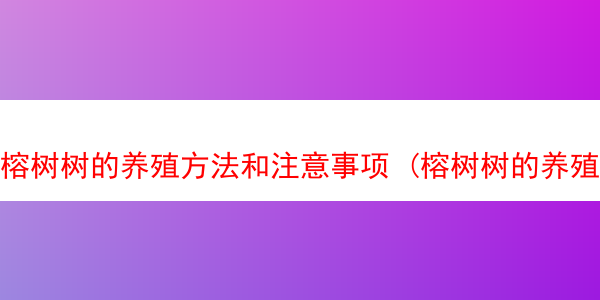 榕树树的养殖方法和注意事项 (榕树树的养殖方法和注意事项有哪些)