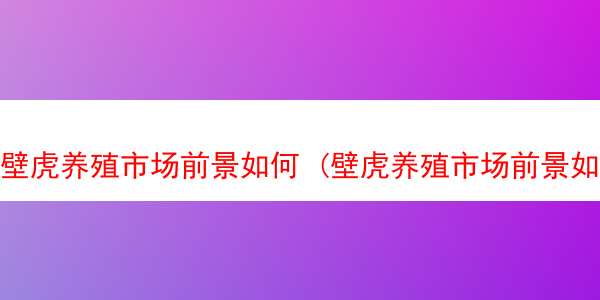 壁虎养殖市场前景如何 (壁虎养殖市场前景如何啊)