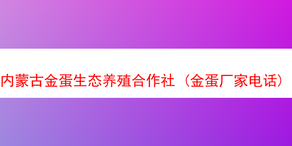 内蒙古金蛋生态养殖合作社 (金蛋厂家电话)