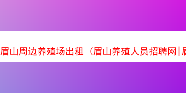 眉山周边养殖场出租 (眉山养殖人员招聘网|眉山养殖人员招聘信息)