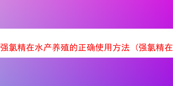 强氯精在水产养殖的正确使用方法 (强氯精在水产养殖的正确使用方法是)