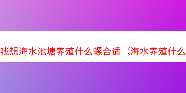 我想海水池塘养殖什么螺合适 (海水养殖什么比较暴利)