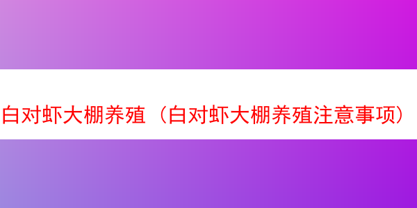 白对虾大棚养殖 (白对虾大棚养殖注意事项)