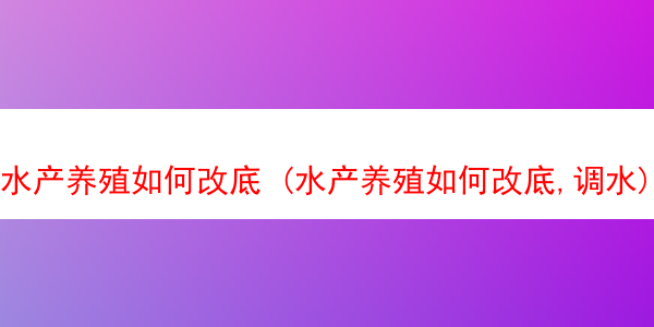 水产养殖如何改底 (水产养殖如何改底,调水)