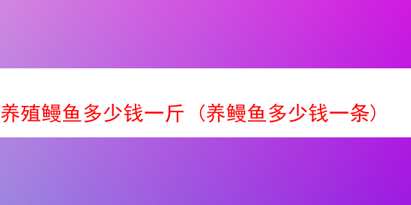 养殖鳗鱼多少钱一斤 (养鳗鱼多少钱一条)