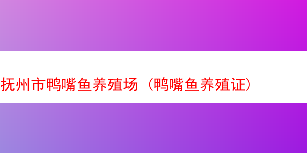 抚州市鸭嘴鱼养殖场 (鸭嘴鱼养殖证)