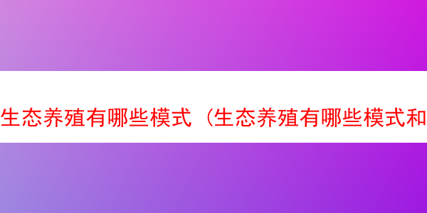 生态养殖有哪些模式 (生态养殖有哪些模式和特点)