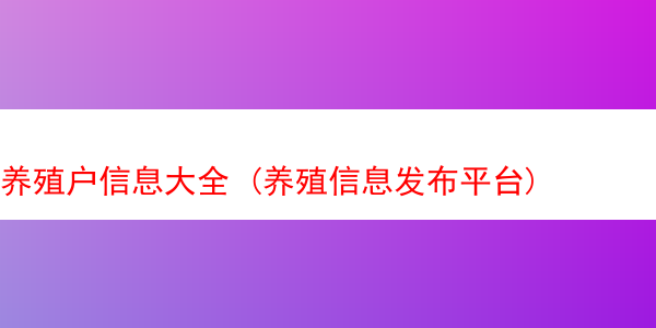 养殖户信息大全 (养殖信息发布平台)