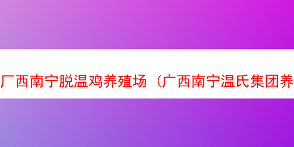 厂西南宁脱温鸡养殖场 (广西南宁温氏集团养鸡场)