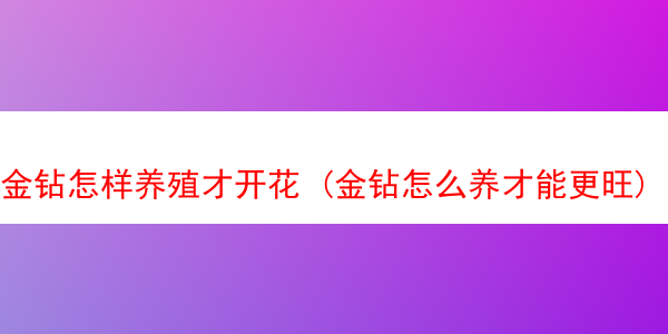 金钻怎样养殖才开花 (金钻怎么养才能更旺)