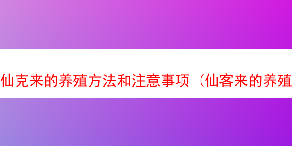 仙克来的养殖方法和注意事项 (仙客来的养殖方法和注意事项仙)