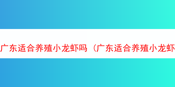 广东适合养殖小龙虾吗 (广东适合养殖小龙虾吗为什么)