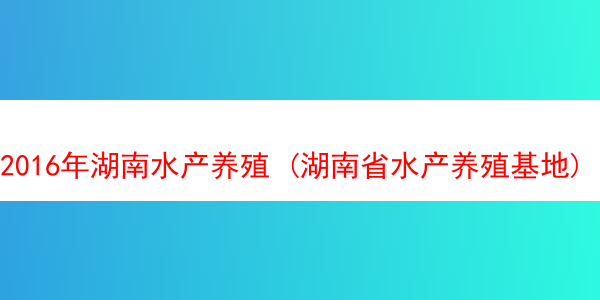 2016年湖南水产养殖 (湖南省水产养殖基地)