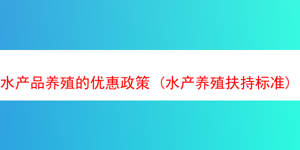 水产品养殖的优惠政策 (水产养殖扶持标准)