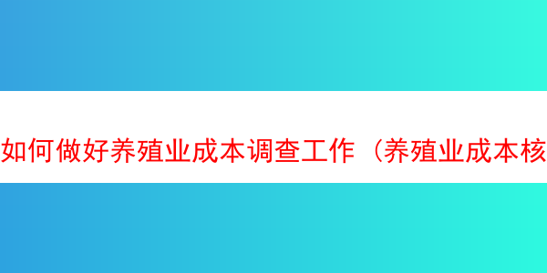 如何做好养殖业成本调查工作 (养殖业成本核算的方法)