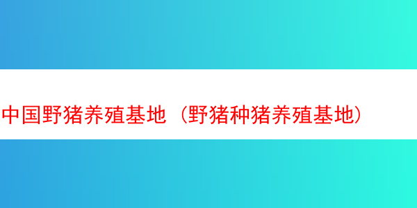 中国野猪养殖基地 (野猪种猪养殖基地)