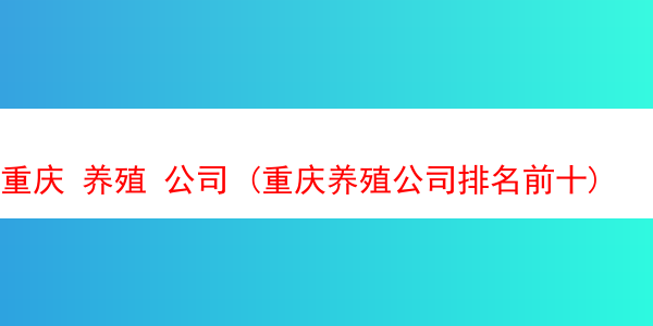 重庆 养殖 公司 (重庆养殖公司排名前十)