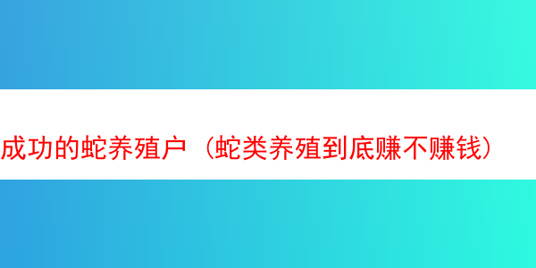 成功的蛇养殖户 (蛇类养殖到底赚不赚钱)