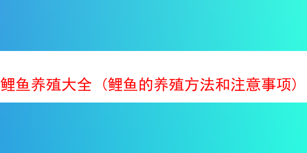 鲤鱼养殖大全 (鲤鱼的养殖方法和注意事项)