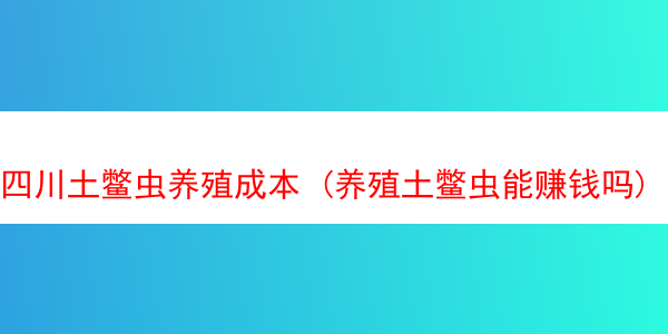 四川土鳖虫养殖成本 (养殖土鳖虫能赚钱吗)