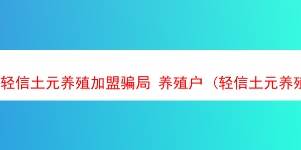 轻信土元养殖加盟骗局 养殖户 (轻信土元养殖加盟骗局 养殖户是真的吗)