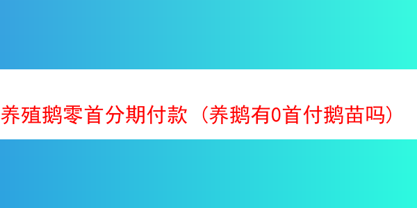 养殖鹅零首分期付款 (养鹅有0首付鹅苗吗)