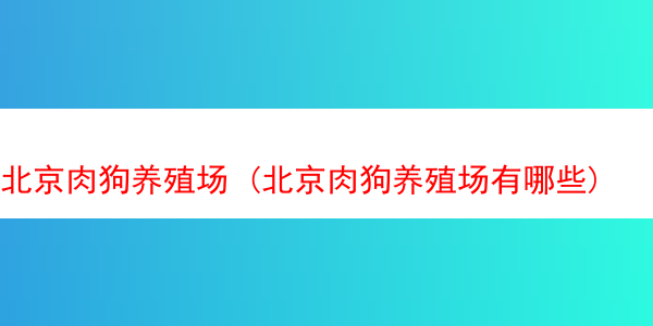 北京肉狗养殖场 (北京肉狗养殖场有哪些)