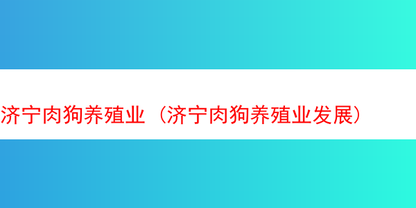 济宁肉狗养殖业 (济宁肉狗养殖业发展)