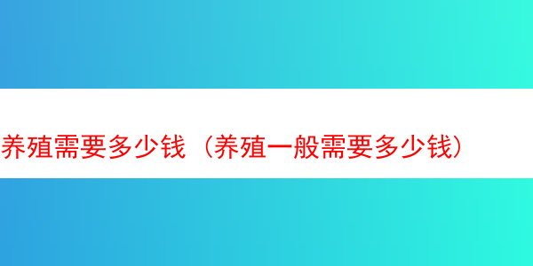 养殖需要多少钱 (养殖一般需要多少钱)