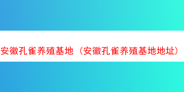 安徽孔雀养殖基地 (安徽孔雀养殖基地地址)