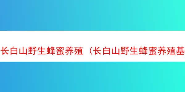 长白山野生蜂蜜养殖 (长白山野生蜂蜜养殖基地)