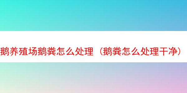 鹅养殖场鹅粪怎么处理 (鹅粪怎么处理干净)