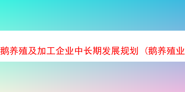 鹅养殖及加工企业中长期发展规划 (鹅养殖业技术)