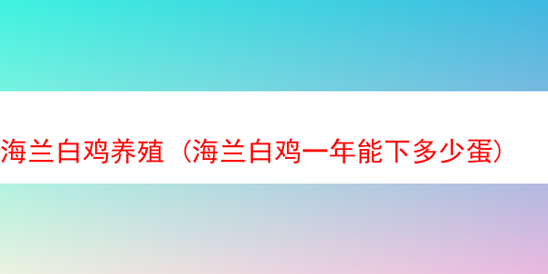 海兰白鸡养殖 (海兰白鸡一年能下多少蛋)