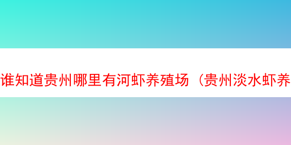 谁知道贵州哪里有河虾养殖场 (贵州淡水虾养殖)