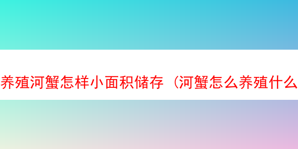 养殖河蟹怎样小面积储存 (河蟹怎么养殖什么水域)