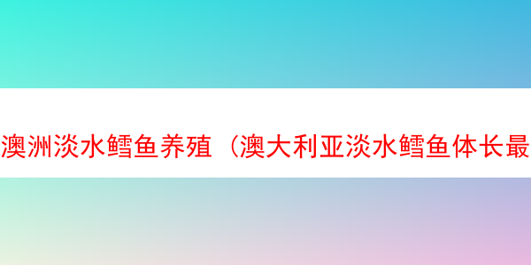 澳洲淡水鳕鱼养殖 (澳大利亚淡水鳕鱼体长最长79英寸)