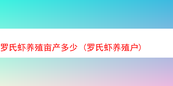 罗氏虾养殖亩产多少 (罗氏虾养殖户)