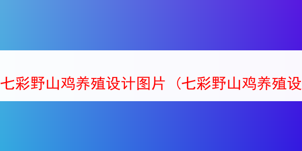 七彩野山鸡养殖设计图片 (七彩野山鸡养殖设计图片高清)