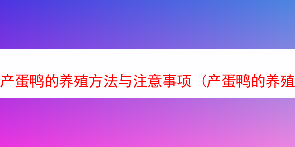 产蛋鸭的养殖方法与注意事项 (产蛋鸭的养殖方法与注意事项有哪些)