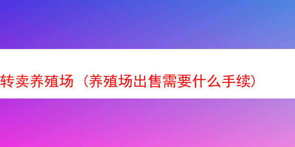 转卖养殖场 (养殖场出售需要什么手续)