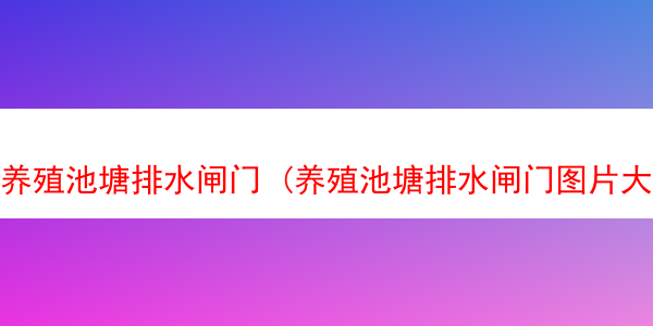 养殖池塘排水闸门 (养殖池塘排水闸门图片大全)