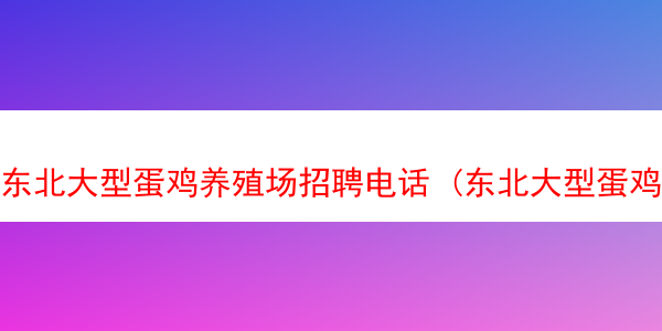 东北大型蛋鸡养殖场招聘电话 (东北大型蛋鸡养殖场招聘电话是多少)