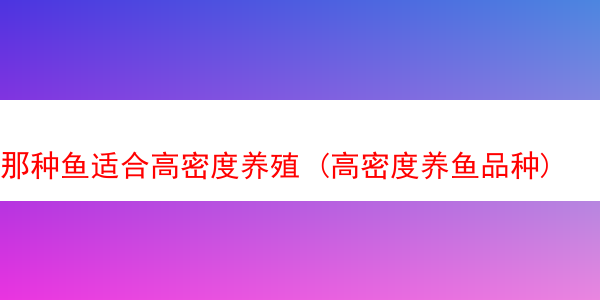 那种鱼适合高密度养殖 (高密度养鱼品种)