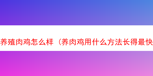 养殖肉鸡怎么样 (养肉鸡用什么方法长得最快)