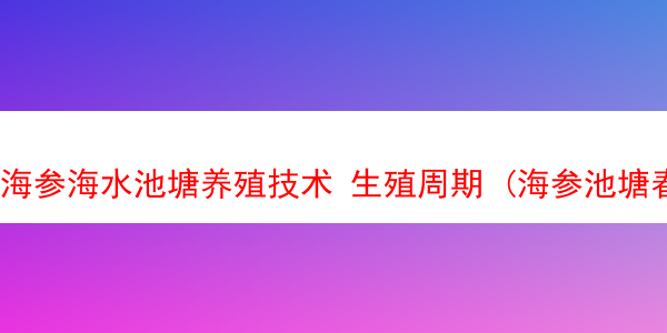 海参海水池塘养殖技术 生殖周期 (海参池塘春季管理)