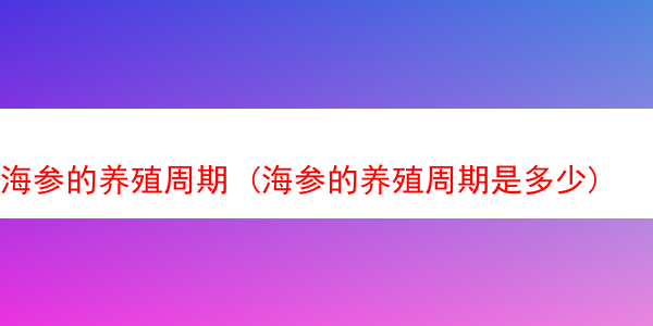 海参的养殖周期 (海参的养殖周期是多少)