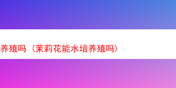 养殖吗 (茉莉花能水培养殖吗)