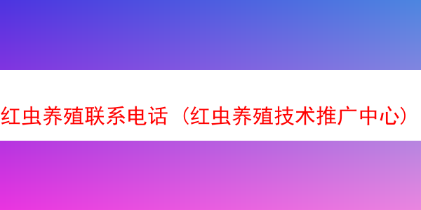 红虫养殖联系电话 (红虫养殖技术推广中心)