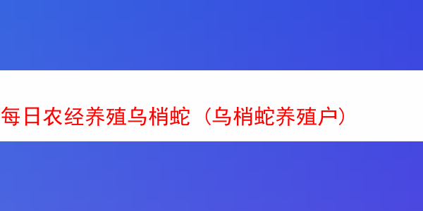 每日农经养殖乌梢蛇 (乌梢蛇养殖户)